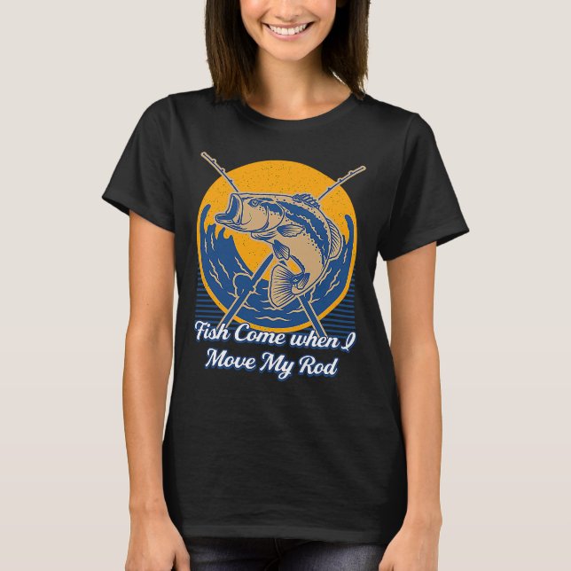 Fish Come when I Move My Rod Bobber Hobby Bobfloat T-Shirt (Front)