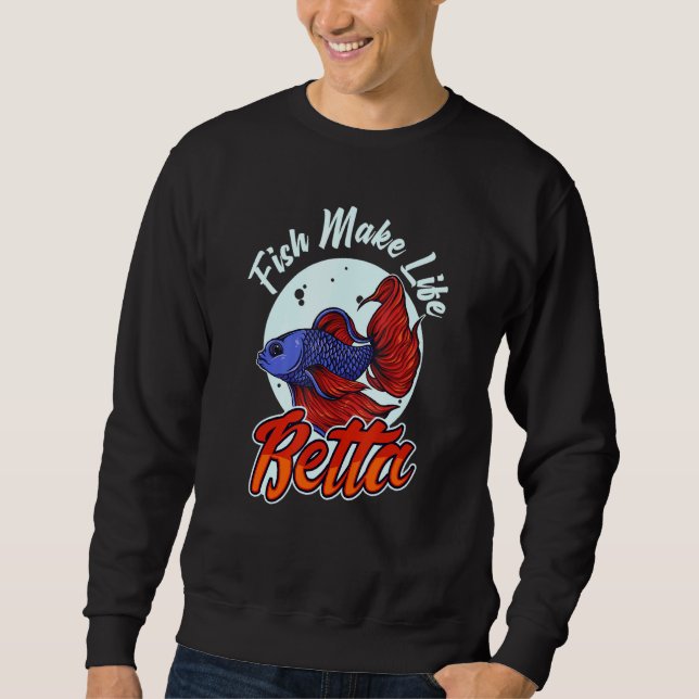 Fish Make Life Betta For A Fishkeeper Fishkeeping  Sweatshirt (Front)