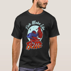 Fish Make Life Betta For A Fishkeeper Fishkeeping T-Shirt