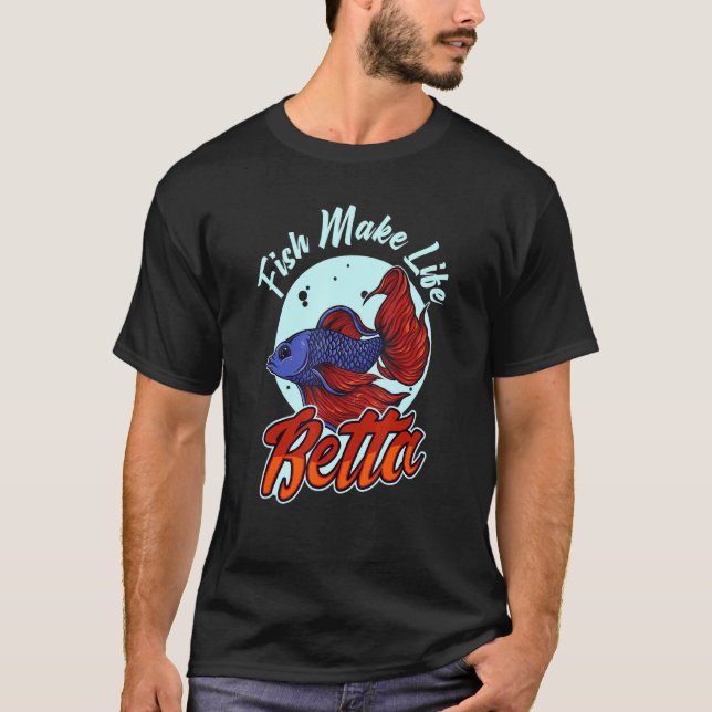 Fish Make Life Betta For A Fishkeeper Fishkeeping  T-Shirt (Front)