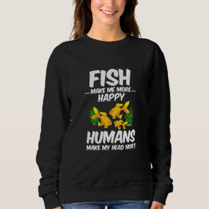 Fish Make Me More Happy Humans Make My Head Hurt F Sweatshirt