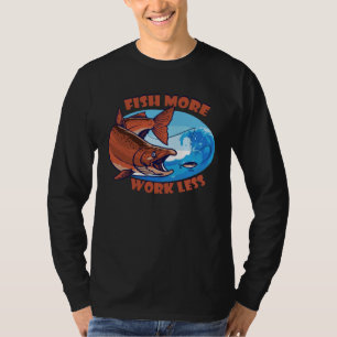 Fish More Work Less aquatic Bait Pond saltwater fr T-Shirt