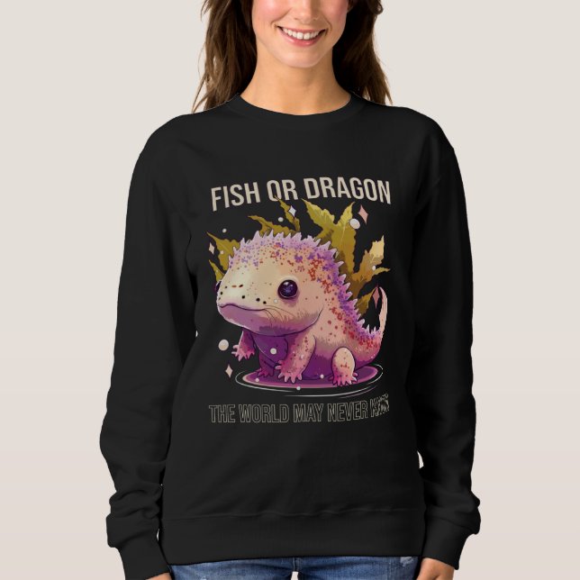Fish Or Dragon The World May Never Know Axolotl Wh Sweatshirt (Front)