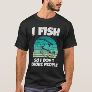 Fish So I Dont Choke People Funny Saying Fishing M T-Shirt
