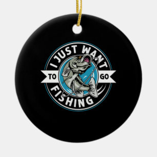 Fisher Gift I Just Want To Go Fishing Ceramic Ornament