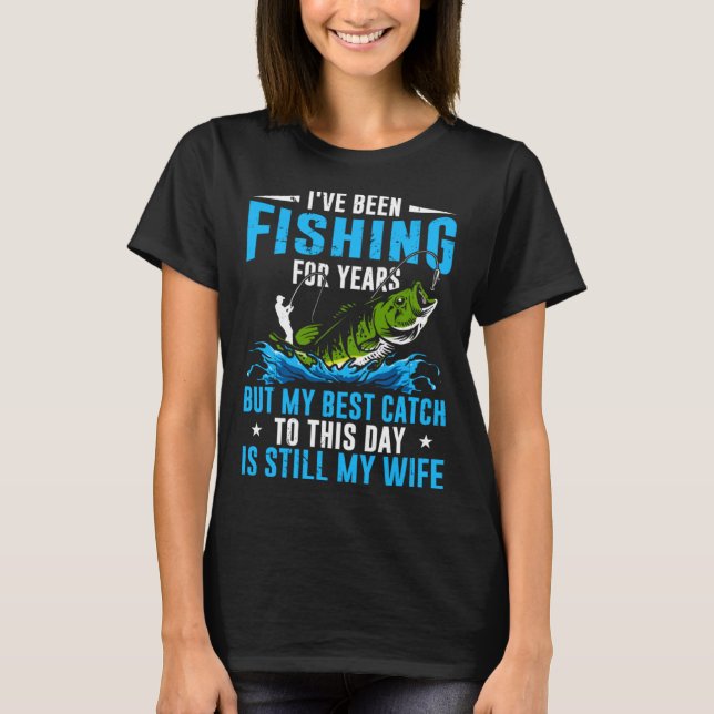 Fisher My Best Catch To This Day Is Still My Wife  T-Shirt (Front)