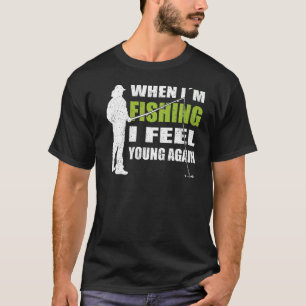 Fisherman equipment when i'm fishing i feel young  T-Shirt