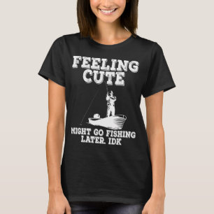 Fisherman Feeling Cute, Might Go Fishing Later. ID T-Shirt
