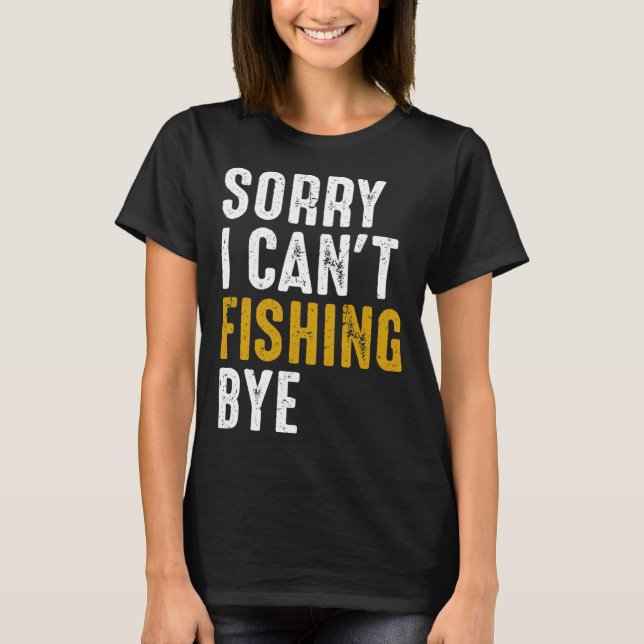 Fisherman  Fisher Sorry I Can t Fishing Bye T-Shirt (Front)
