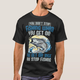 Fisherman Fisher You Get Old Once You Stop Fishin T-Shirt
