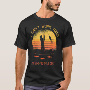 Fisherman I Can't Work Today My Arm Is In A Cast T-Shirt
