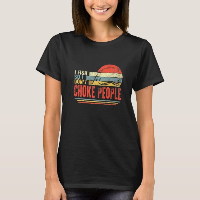 Fisherman I Fish So Do Not Choke People Fishing Da T-Shirt (Front)