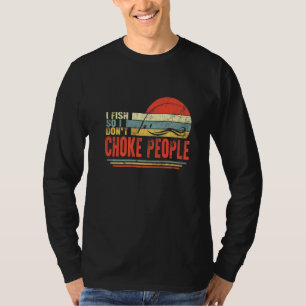 Fisherman I Fish So Do Not Choke People Fishing Da T-Shirt