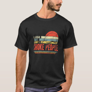 Fisherman I Fish So Do Not Choke People Fishing Da T-Shirt