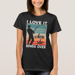 Fisherman I Love It When She Bends Over  Fishing 6 T-Shirt