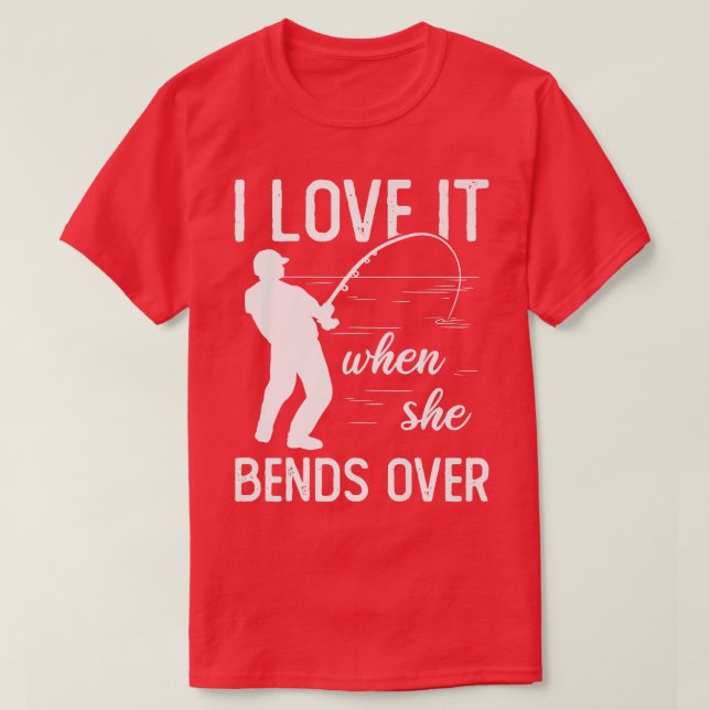 Fisherman I Love It When She Bends Over Funny Fish T-Shirt (Design Front)