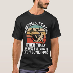 fishermen quote ,Sometimes Its A Fish Other Times T-Shirt