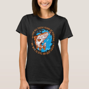 Fishing and wife quote fishing my wife still my be T-Shirt