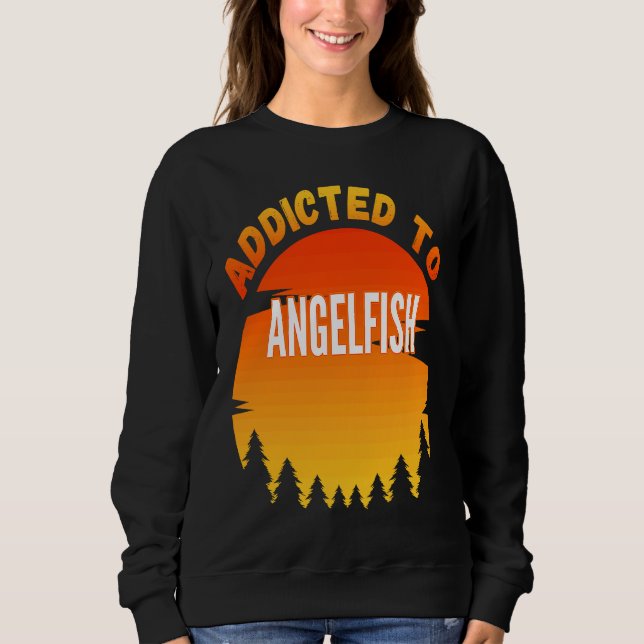 Fishing  Angelfish  Addicted to Angelfish Sweatshirt (Front)