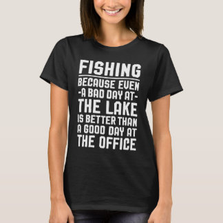 Fishing Because Even a Bad Day at The Lake Is Bett T-Shirt