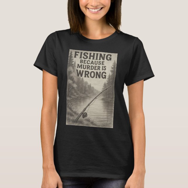 Fishing Because Murder Is Wrong â€“ Funny Outdoor  T-Shirt (Front)