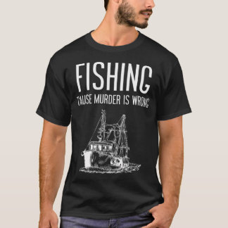 Fishing Because Murder Is Wrong T-Shirt
