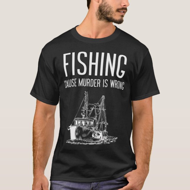 Fishing Because Murder Is Wrong T-Shirt (Front)