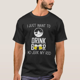 Fishing Drink Beer Jerk Rod Funny Fisherman T-Shirt