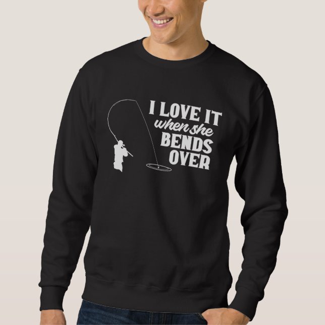 Fishing  Fisher I Love It When She Bends Over Fish Sweatshirt (Front)