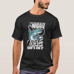 Fishing Fisherman I Just Holding My Rod Wiggle My T-Shirt