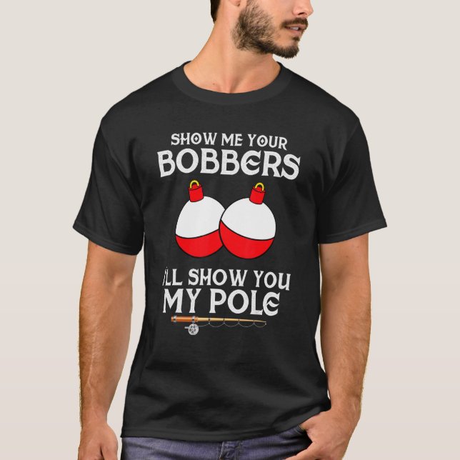 Fishing  For Men Gag Humour Show Me Your Bobbers T-Shirt (Front)