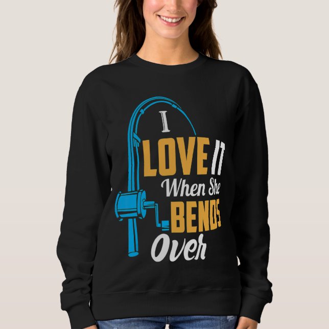 Fishing  For Men I Love It When She Bends Over Sweatshirt (Front)