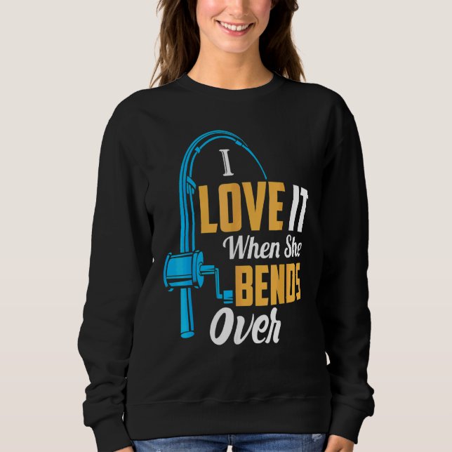 Fishing  For Men I Love It When She Bends Over Sweatshirt (Front)