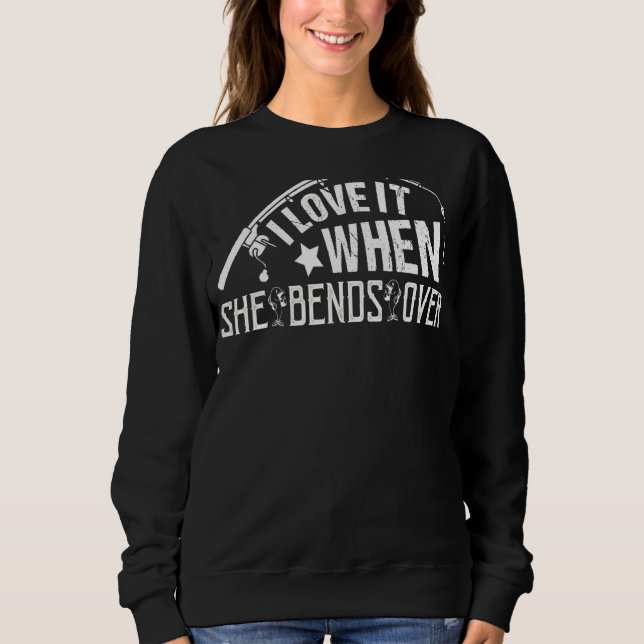 Fishing  For Men I Love It When She Bends Over Sweatshirt (Front)