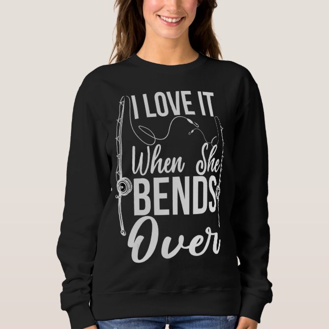 Fishing For Men I Love It When She Bends Over Sweatshirt (Front)