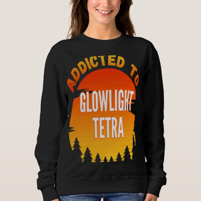 Fishing  Glowlight Tetra  Addicted to Glowlight Te Sweatshirt (Front)