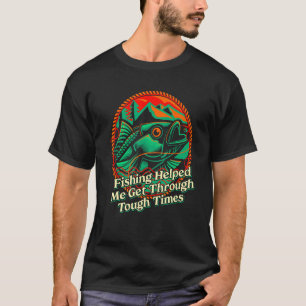Fishing Helped Me Get Through Happiness Fisherman T-Shirt