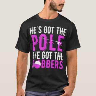 Fishing He's Got The Pole I'Ve Got The Bobbers T-Shirt