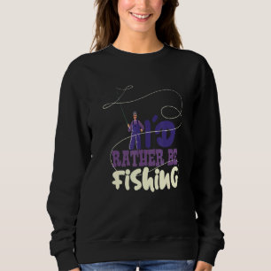 Fishing Hobby Id Rather Be Fishing Fisherman Sport Sweatshirt