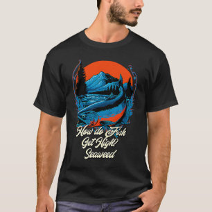 Fishing How Do Fish Get High Seaweed Fisher Fisher T-Shirt
