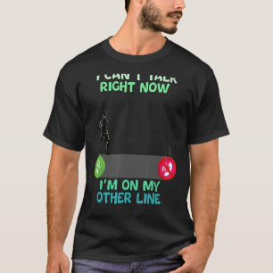 Fishing I Can't Talk Right Now I'm On My Other Lin T-Shirt
