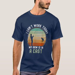 Fishing I Cant Work Today My Arm Is In A Cast Fath T-Shirt