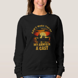 Fishing, I Can't Work Today My arm is in a cast fu Sweatshirt