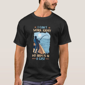 Fishing I Can't Work Today My Arm Is In A Cast T-Shirt