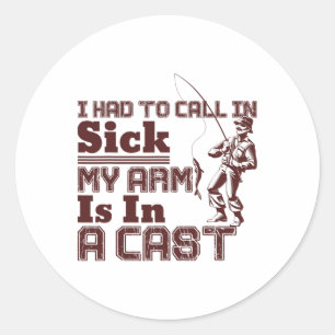 Fishing I Had To Call In Sick My Arm Is In A Cast Classic Round Sticker