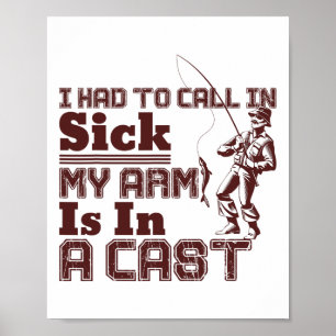 Fishing I Had To Call In Sick My Arm Is In A Cast  Poster
