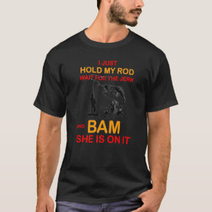 Fishing I Just Hold My Rod And Wait For The Jerk T-Shirt