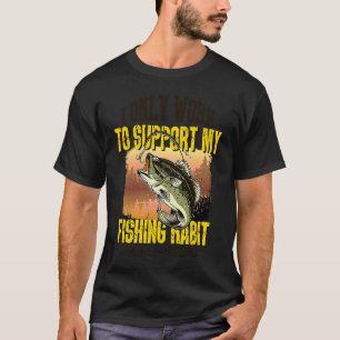 Fishing  I Only Work To Support My Fishing Habit T-Shirt