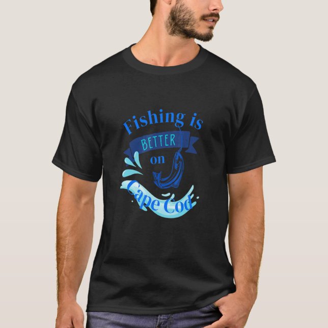 Fishing Is Better On Cape Cod T-Shirt (Front)