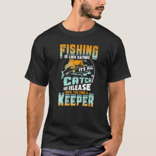Fishing Is Like Dating It's All Catch And Release T-Shirt